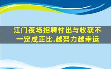 江门夜场招聘付出与收获不一定成正比.越努力越幸运
